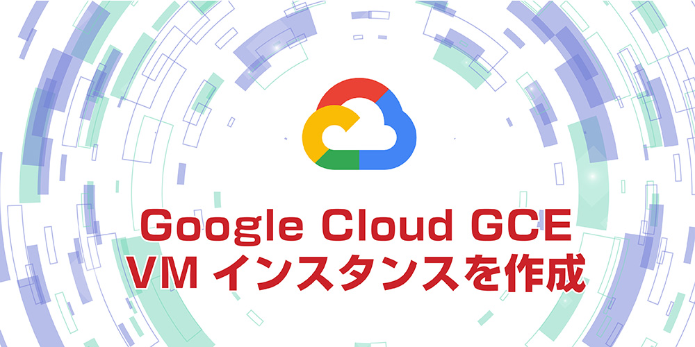 google cloud GCE VMインスタンスを作成